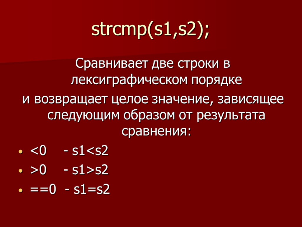 strcmp(s1,s2); Сравнивает две строки в лексиграфическом порядке и возвращает целое значение, зависящее следующим образом